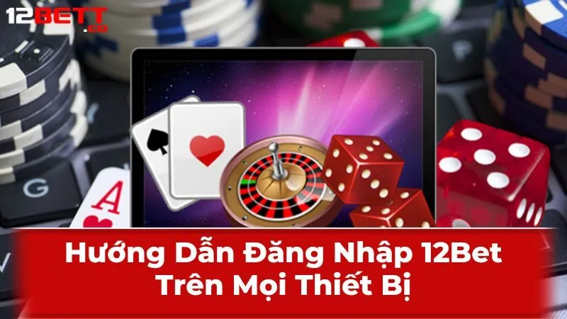 Hướng Dẫn Đăng Nhập 12Bet Trên Mọi Thiết Bị